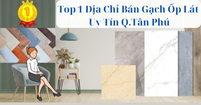Top 1 Địa Chỉ Bán Gạch Ốp Lát Uy Tín Quận Tân Phú